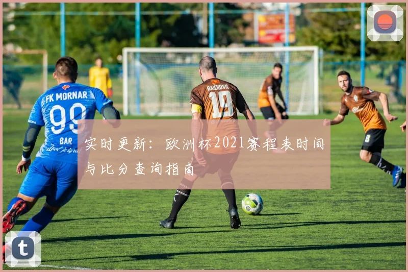 实时更新：欧洲杯2021赛程表时间与比分查询指南