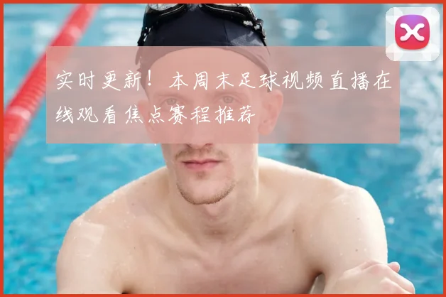 实时更新！本周末足球视频直播在线观看焦点赛程推荐
