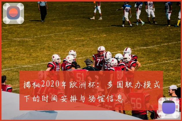 揭秘2020年欧洲杯：多国联办模式下的时间安排与场馆信息