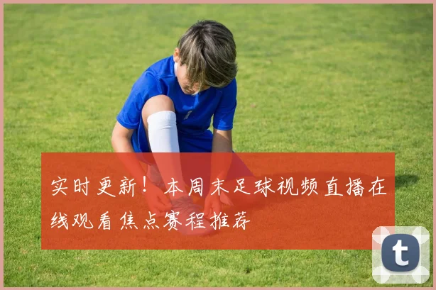 实时更新！本周末足球视频直播在线观看焦点赛程推荐