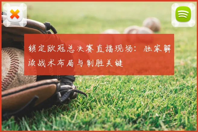 锁定欧冠总决赛直播现场：独家解读战术布局与制胜关键