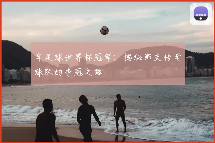 年足球世界杯冠军:揭秘那支传奇球队的夺冠之路