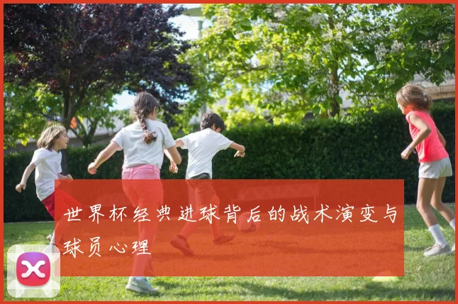 世界杯经典进球背后的战术演变与球员心理