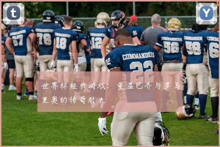 世界杯经典游戏：重温巴乔与罗马里奥的传奇对决