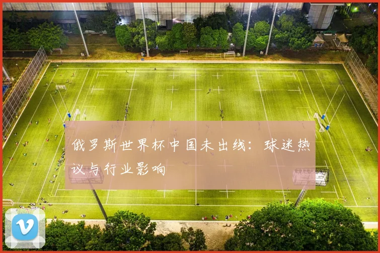 俄罗斯世界杯中国未出线：球迷热议与行业影响