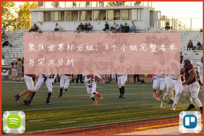 聚焦世界杯分组:8个小组完整名单与实力分析