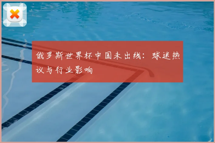 俄罗斯世界杯中国未出线：球迷热议与行业影响