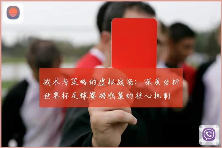 战术与策略的虚拟战场：深度分析世界杯足球赛游戏集的核心机制