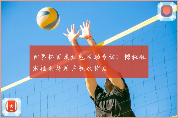 世界杯百度红包活动专访:揭秘独家福利与用户狂欢背后