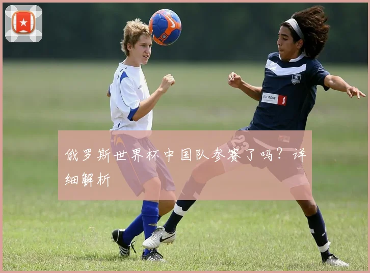 俄罗斯世界杯中国队参赛了吗？详细解析
